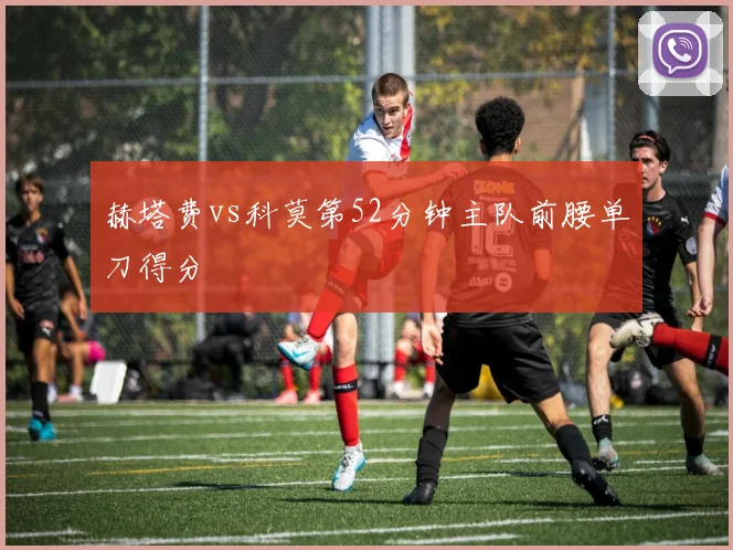 赫塔费vs科莫第52分钟主队前腰单刀得分