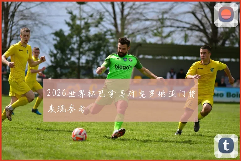 2026世界杯巴拿马对克罗地亚门将表现参考