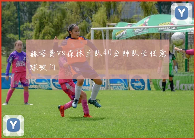 赫塔费vs森林主队40分钟队长任意球破门