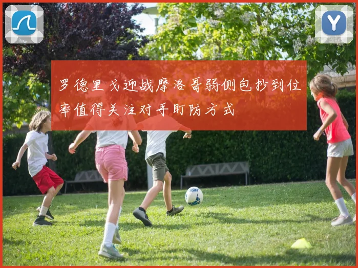 罗德里戈迎战摩洛哥弱侧包抄到位率值得关注对手盯防方式
