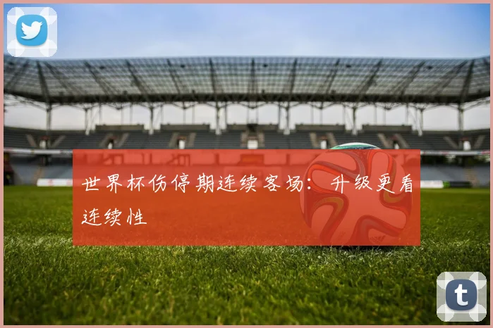 世界杯伤停期连续客场：升级更看连续性