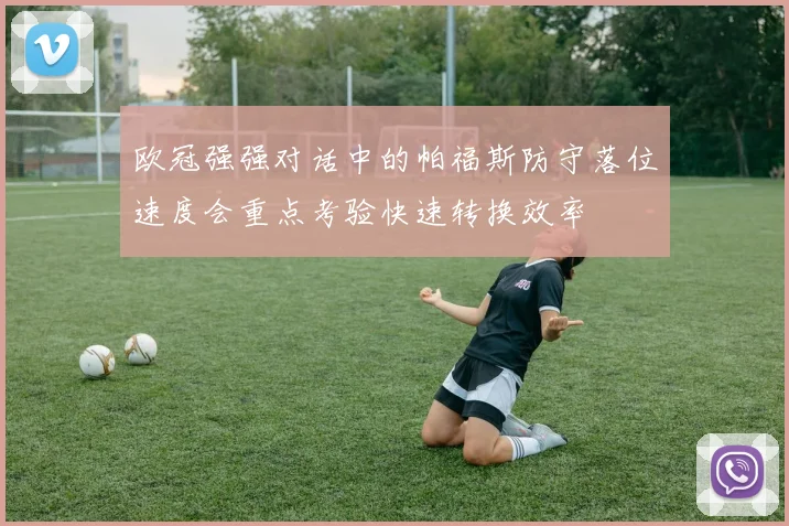 欧冠强强对话中的帕福斯防守落位速度会重点考验快速转换效率