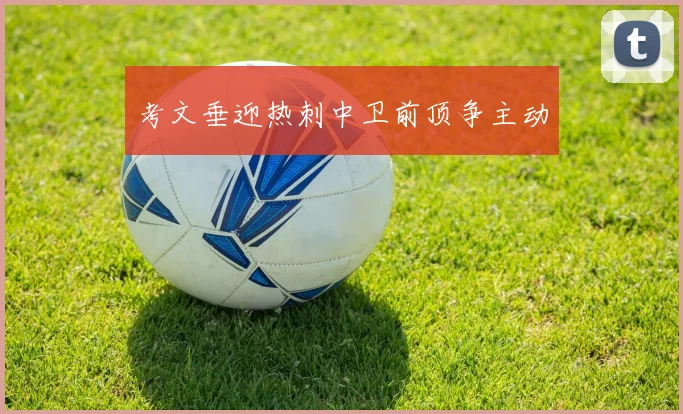 考文垂迎热刺中卫前顶争主动