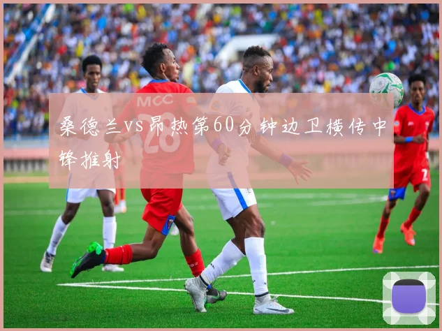 桑德兰vs昂热第60分钟边卫横传中锋推射