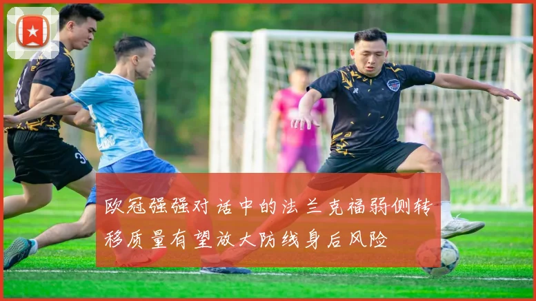 欧冠强强对话中的法兰克福弱侧转移质量有望放大防线身后风险