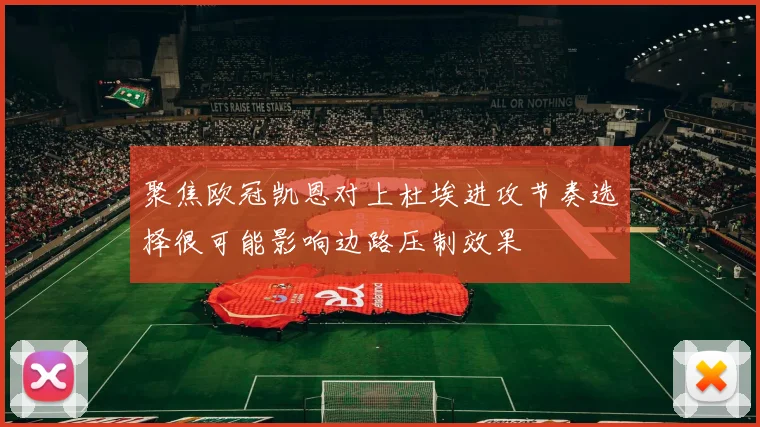 聚焦欧冠凯恩对上杜埃进攻节奏选择很可能影响边路压制效果